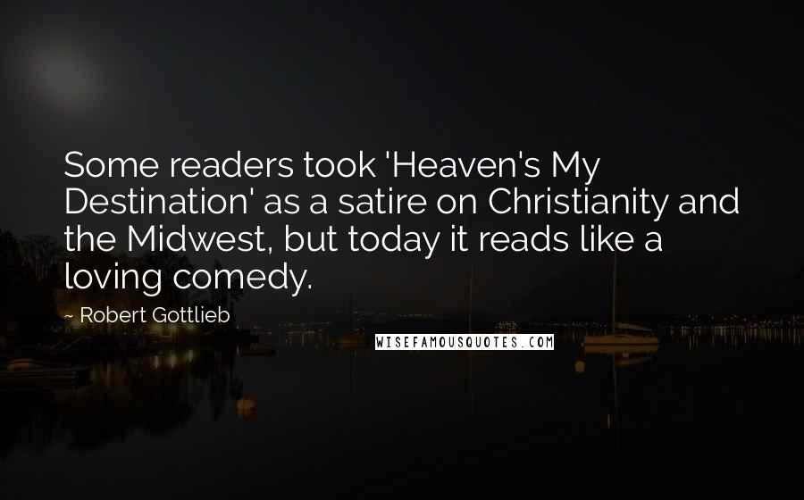 Robert Gottlieb Quotes: Some readers took 'Heaven's My Destination' as a satire on Christianity and the Midwest, but today it reads like a loving comedy.
