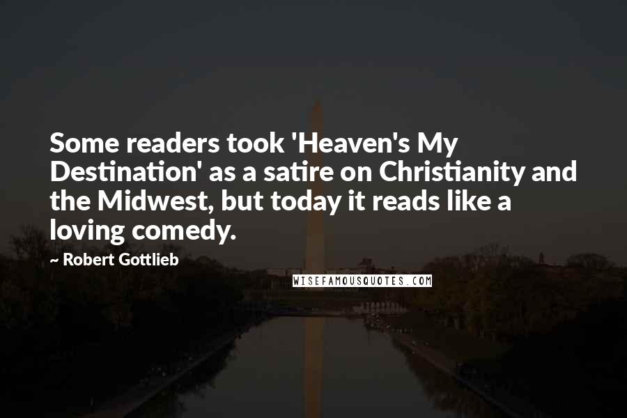 Robert Gottlieb Quotes: Some readers took 'Heaven's My Destination' as a satire on Christianity and the Midwest, but today it reads like a loving comedy.