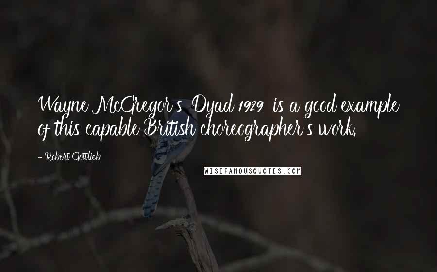 Robert Gottlieb Quotes: Wayne McGregor's 'Dyad 1929' is a good example of this capable British choreographer's work.