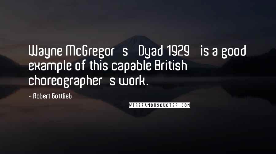 Robert Gottlieb Quotes: Wayne McGregor's 'Dyad 1929' is a good example of this capable British choreographer's work.