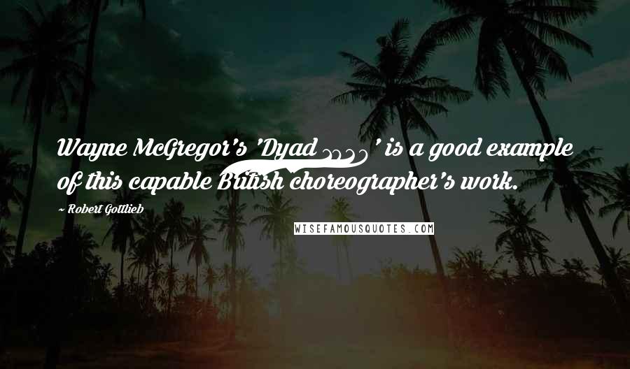 Robert Gottlieb Quotes: Wayne McGregor's 'Dyad 1929' is a good example of this capable British choreographer's work.