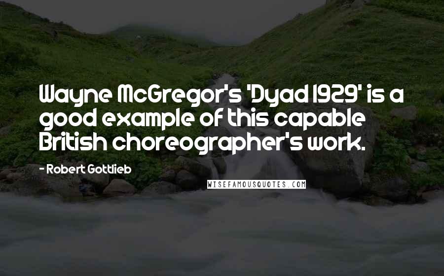 Robert Gottlieb Quotes: Wayne McGregor's 'Dyad 1929' is a good example of this capable British choreographer's work.