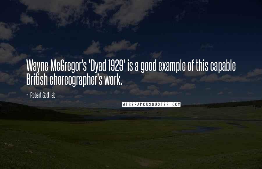 Robert Gottlieb Quotes: Wayne McGregor's 'Dyad 1929' is a good example of this capable British choreographer's work.