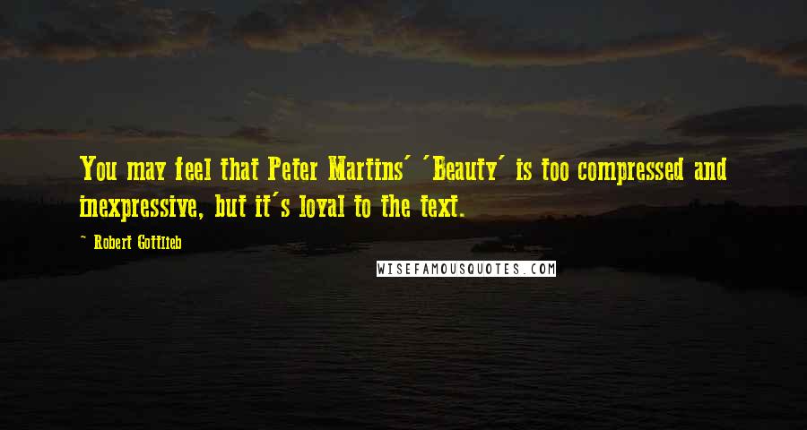 Robert Gottlieb Quotes: You may feel that Peter Martins' 'Beauty' is too compressed and inexpressive, but it's loyal to the text.