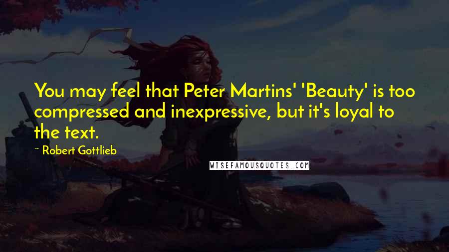 Robert Gottlieb Quotes: You may feel that Peter Martins' 'Beauty' is too compressed and inexpressive, but it's loyal to the text.