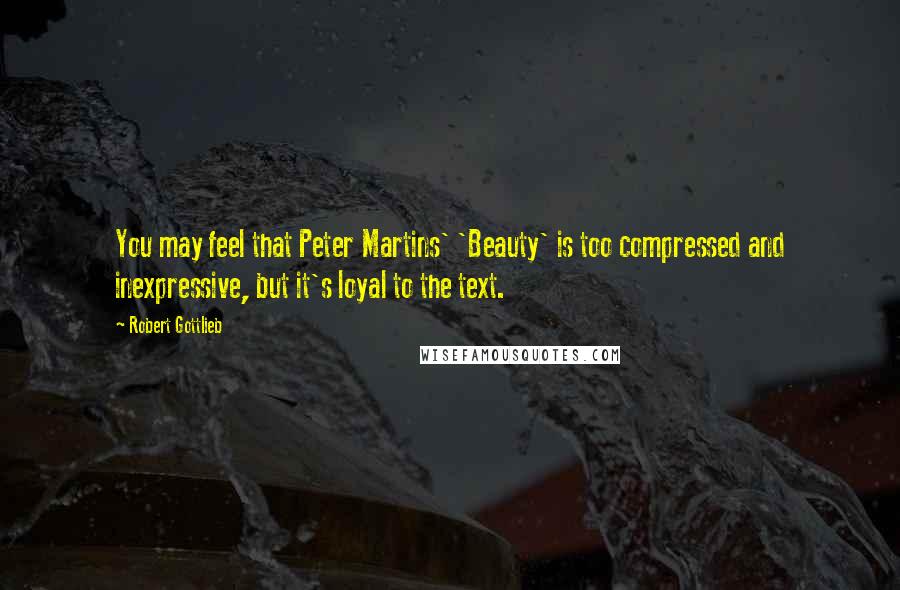 Robert Gottlieb Quotes: You may feel that Peter Martins' 'Beauty' is too compressed and inexpressive, but it's loyal to the text.