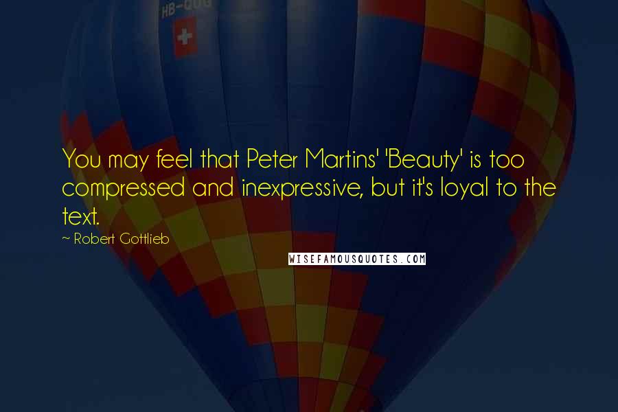 Robert Gottlieb Quotes: You may feel that Peter Martins' 'Beauty' is too compressed and inexpressive, but it's loyal to the text.