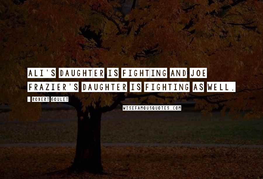 Robert Goulet Quotes: Ali's daughter is fighting and Joe Frazier's daughter is fighting as well.