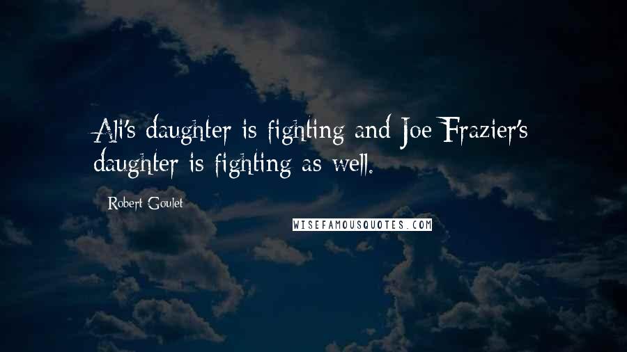 Robert Goulet Quotes: Ali's daughter is fighting and Joe Frazier's daughter is fighting as well.