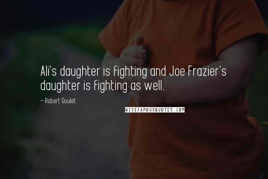 Robert Goulet Quotes: Ali's daughter is fighting and Joe Frazier's daughter is fighting as well.