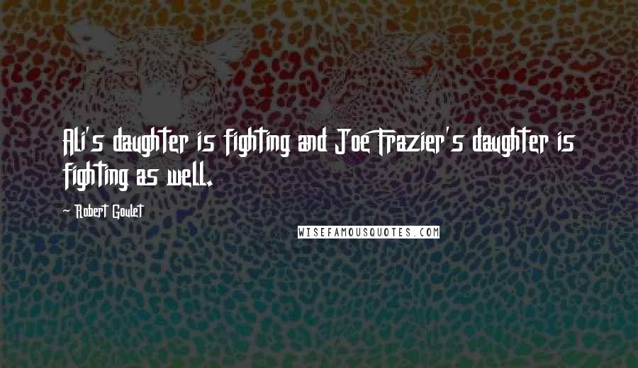 Robert Goulet Quotes: Ali's daughter is fighting and Joe Frazier's daughter is fighting as well.