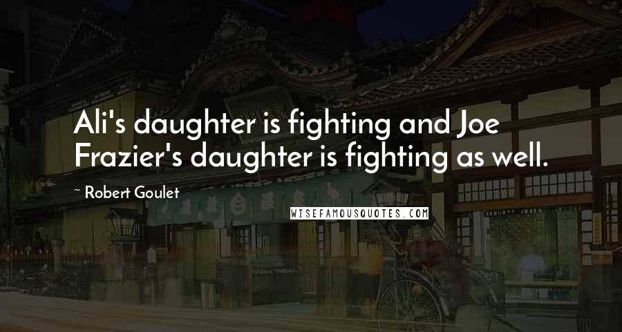 Robert Goulet Quotes: Ali's daughter is fighting and Joe Frazier's daughter is fighting as well.