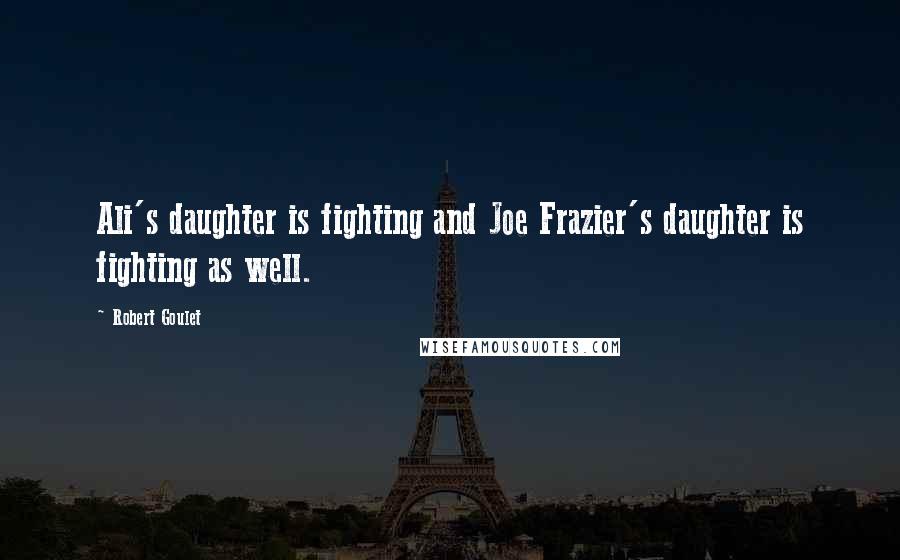Robert Goulet Quotes: Ali's daughter is fighting and Joe Frazier's daughter is fighting as well.