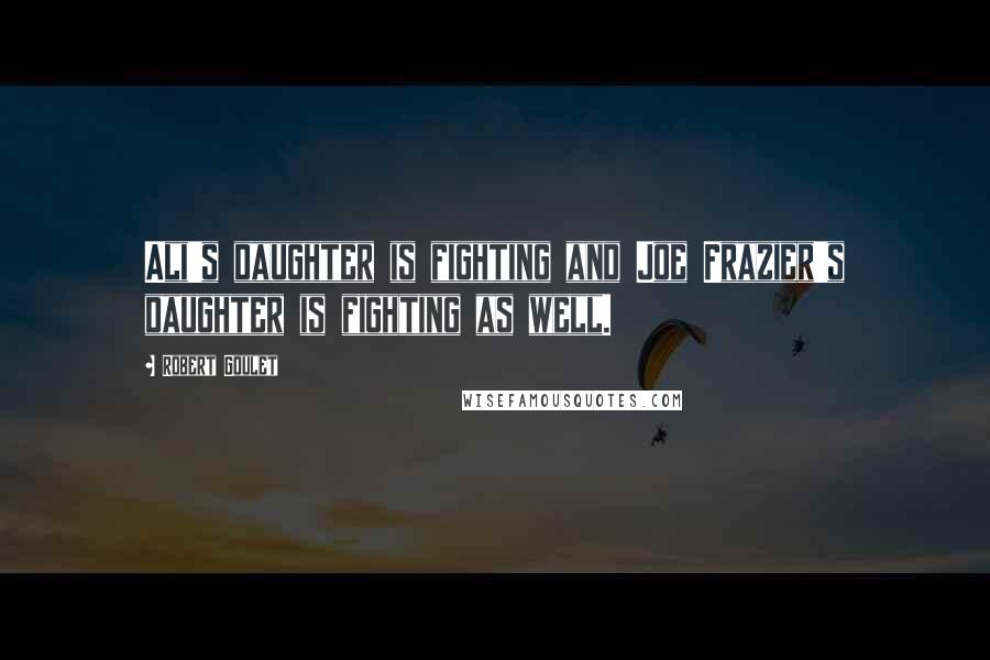 Robert Goulet Quotes: Ali's daughter is fighting and Joe Frazier's daughter is fighting as well.
