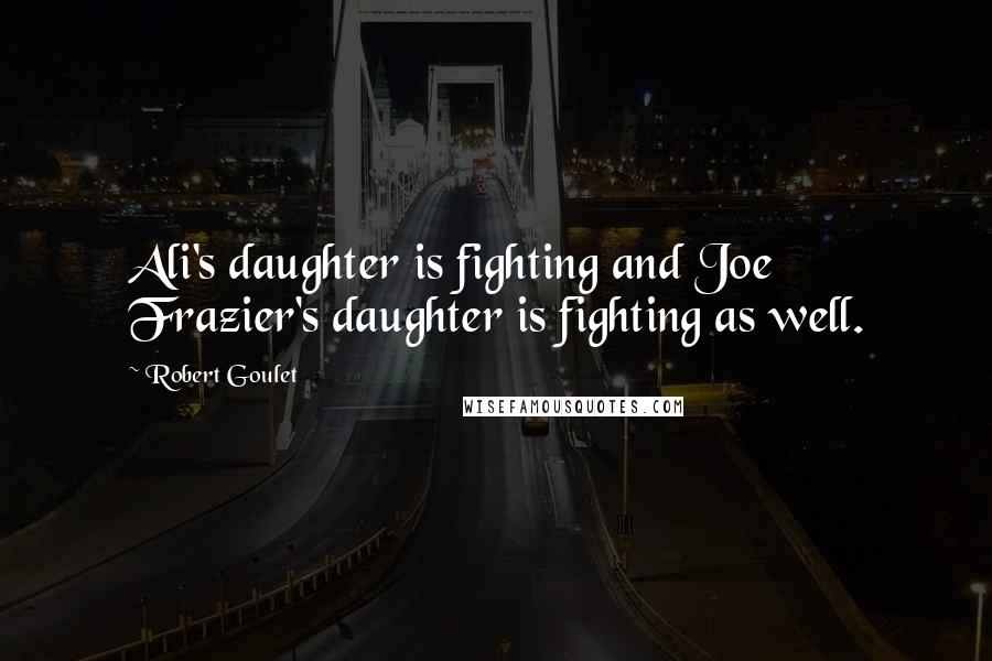 Robert Goulet Quotes: Ali's daughter is fighting and Joe Frazier's daughter is fighting as well.