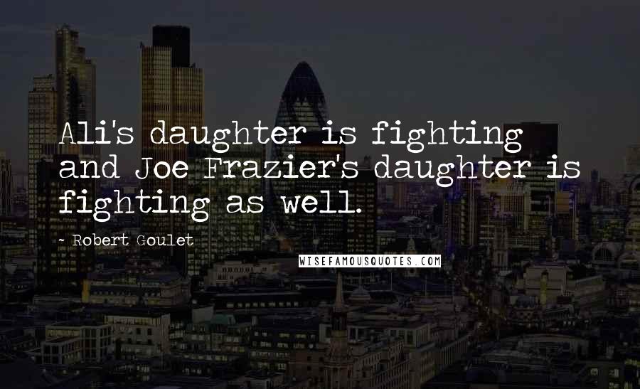 Robert Goulet Quotes: Ali's daughter is fighting and Joe Frazier's daughter is fighting as well.