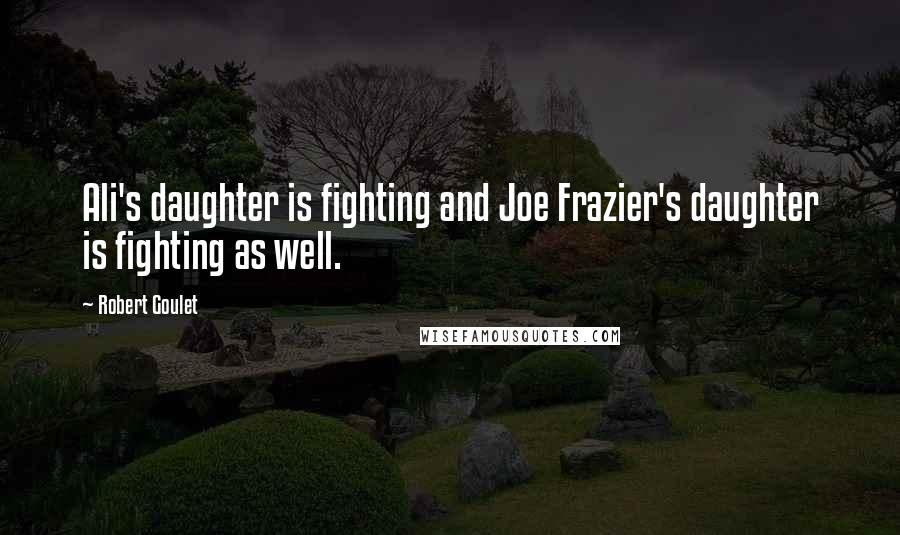 Robert Goulet Quotes: Ali's daughter is fighting and Joe Frazier's daughter is fighting as well.