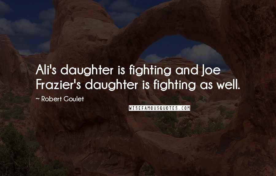 Robert Goulet Quotes: Ali's daughter is fighting and Joe Frazier's daughter is fighting as well.