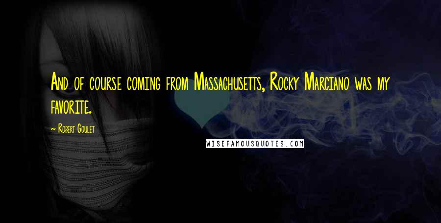 Robert Goulet Quotes: And of course coming from Massachusetts, Rocky Marciano was my favorite.