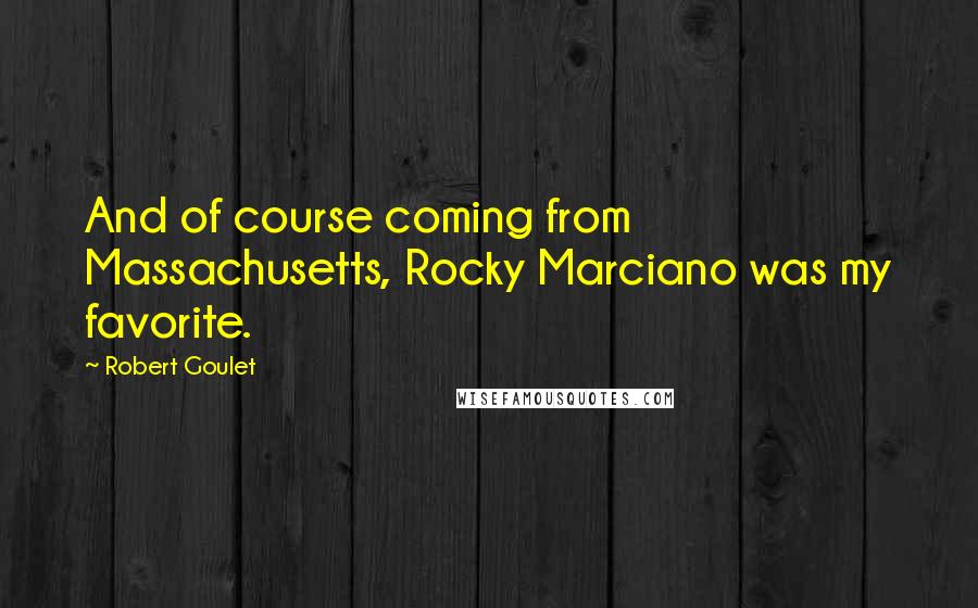 Robert Goulet Quotes: And of course coming from Massachusetts, Rocky Marciano was my favorite.