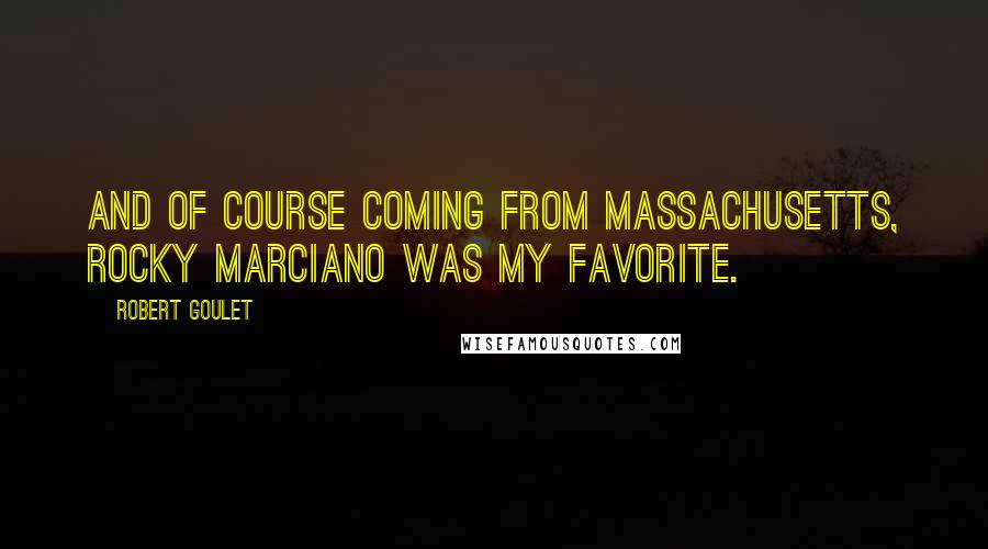 Robert Goulet Quotes: And of course coming from Massachusetts, Rocky Marciano was my favorite.