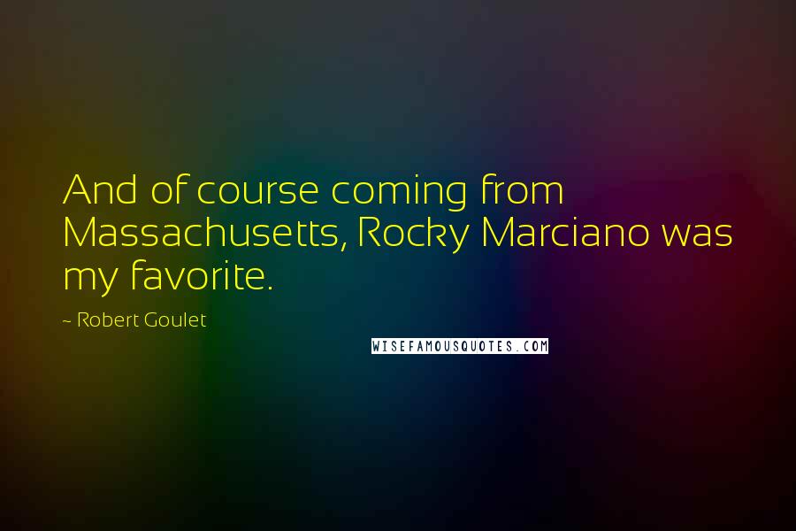 Robert Goulet Quotes: And of course coming from Massachusetts, Rocky Marciano was my favorite.