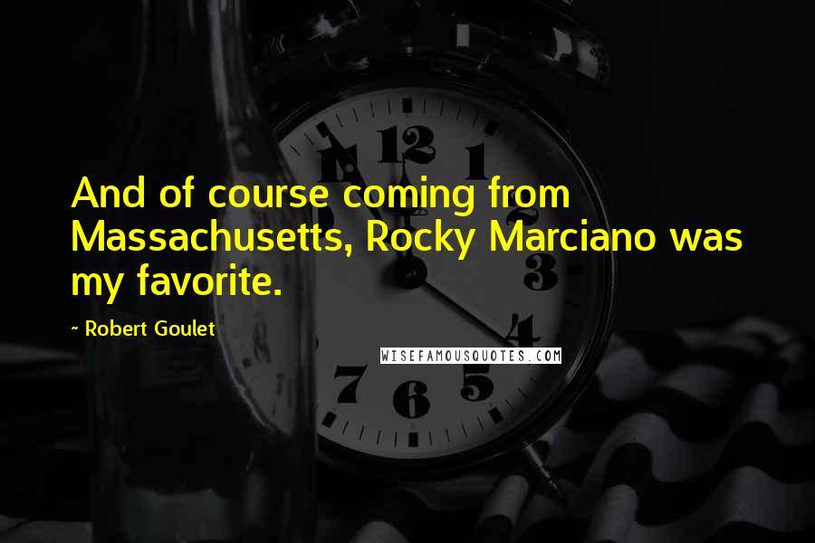 Robert Goulet Quotes: And of course coming from Massachusetts, Rocky Marciano was my favorite.