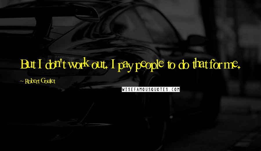 Robert Goulet Quotes: But I don't work out. I pay people to do that for me.