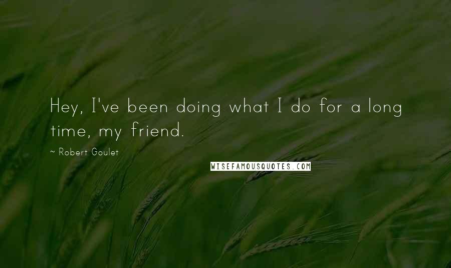 Robert Goulet Quotes: Hey, I've been doing what I do for a long time, my friend.