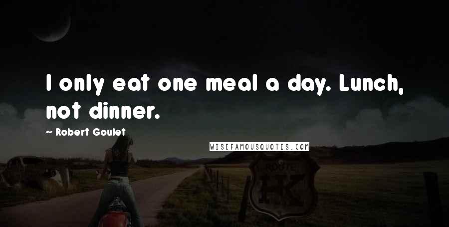 Robert Goulet Quotes: I only eat one meal a day. Lunch, not dinner.