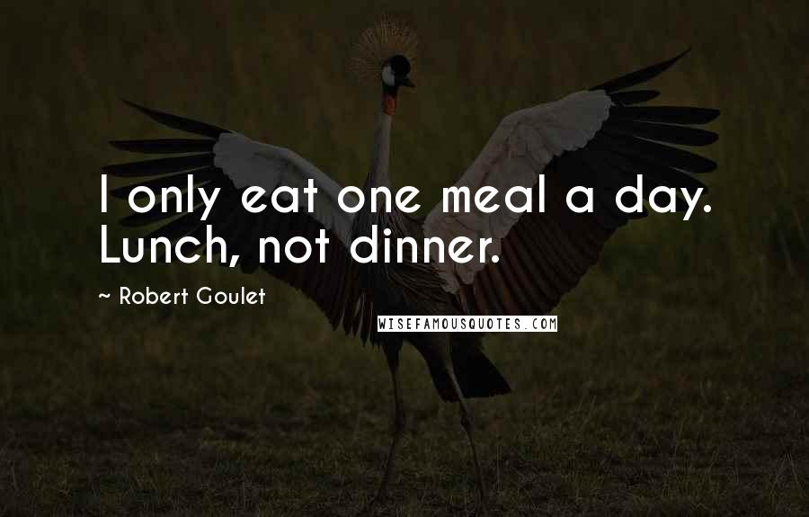 Robert Goulet Quotes: I only eat one meal a day. Lunch, not dinner.