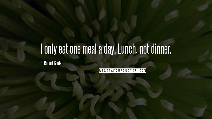 Robert Goulet Quotes: I only eat one meal a day. Lunch, not dinner.