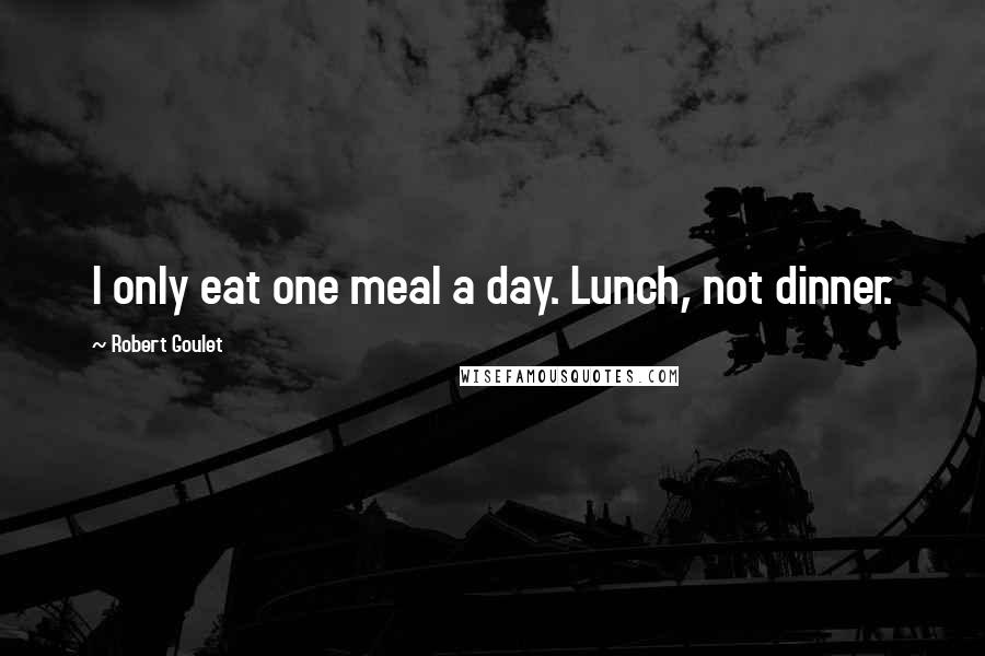 Robert Goulet Quotes: I only eat one meal a day. Lunch, not dinner.