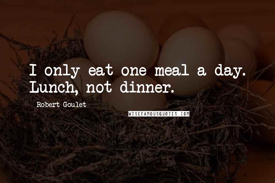 Robert Goulet Quotes: I only eat one meal a day. Lunch, not dinner.