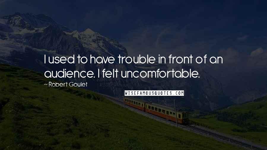 Robert Goulet Quotes: I used to have trouble in front of an audience. I felt uncomfortable.