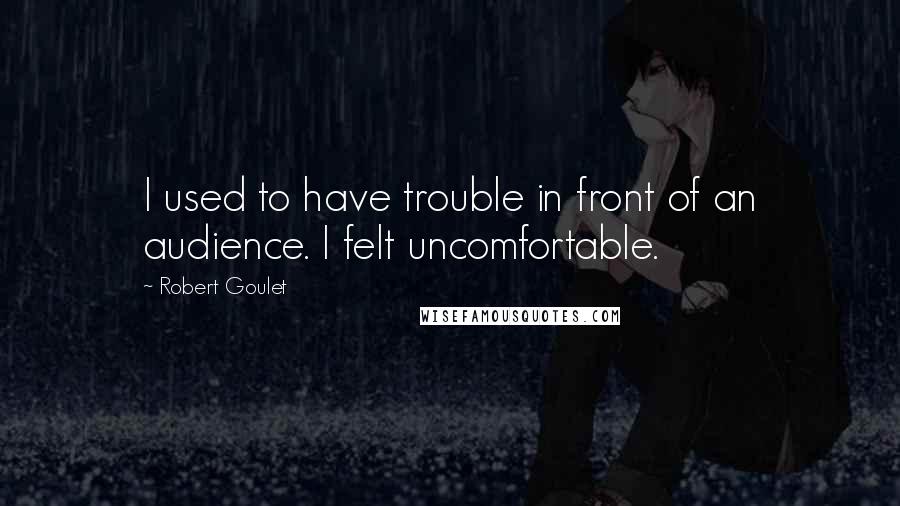 Robert Goulet Quotes: I used to have trouble in front of an audience. I felt uncomfortable.