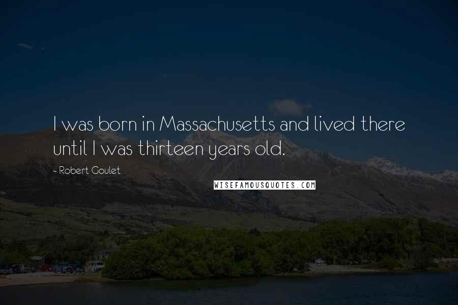 Robert Goulet Quotes: I was born in Massachusetts and lived there until I was thirteen years old.