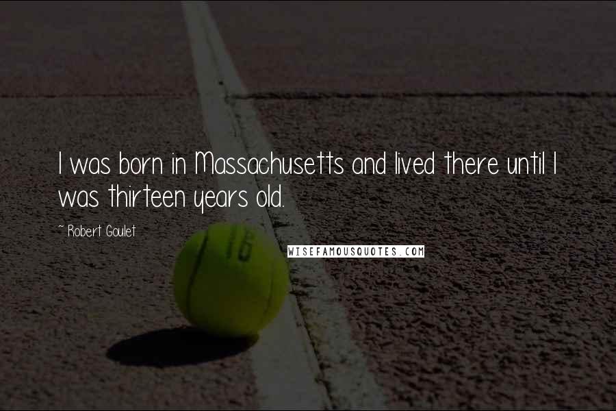 Robert Goulet Quotes: I was born in Massachusetts and lived there until I was thirteen years old.