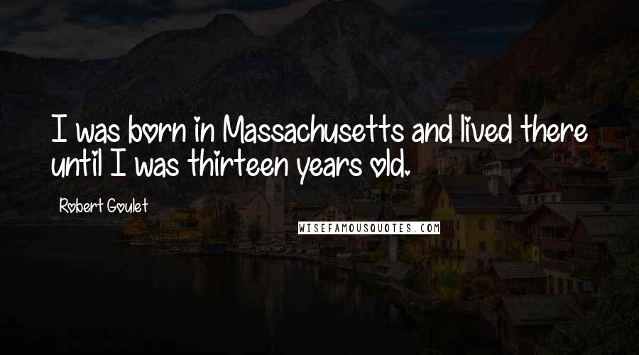 Robert Goulet Quotes: I was born in Massachusetts and lived there until I was thirteen years old.
