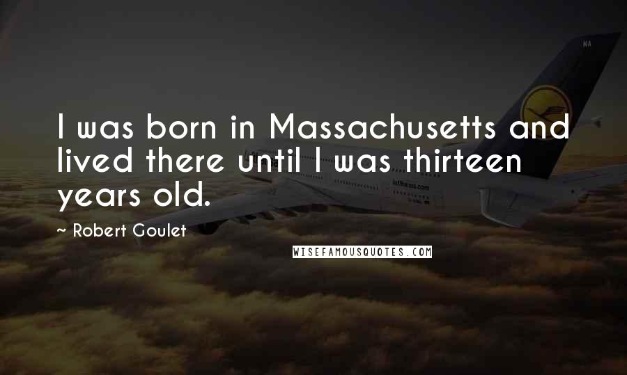 Robert Goulet Quotes: I was born in Massachusetts and lived there until I was thirteen years old.