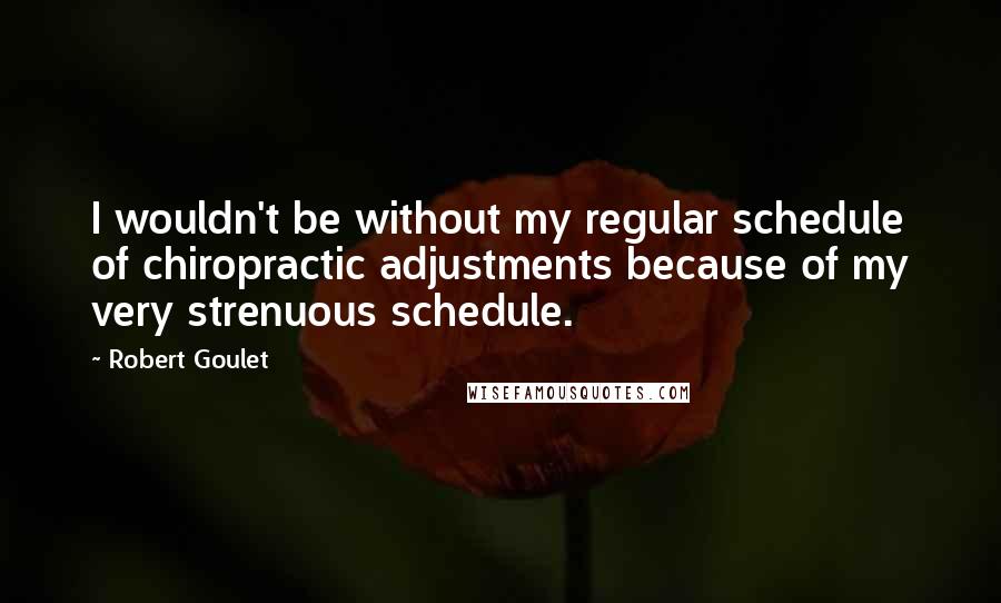 Robert Goulet Quotes: I wouldn't be without my regular schedule of chiropractic adjustments because of my very strenuous schedule.