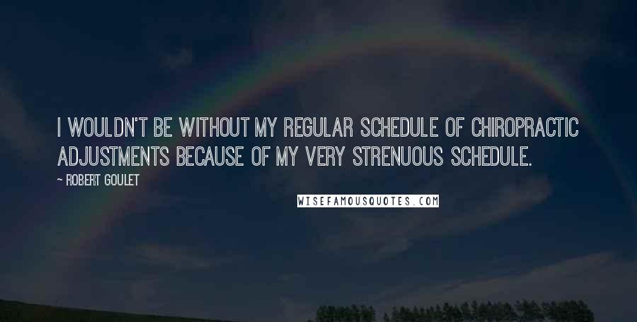 Robert Goulet Quotes: I wouldn't be without my regular schedule of chiropractic adjustments because of my very strenuous schedule.