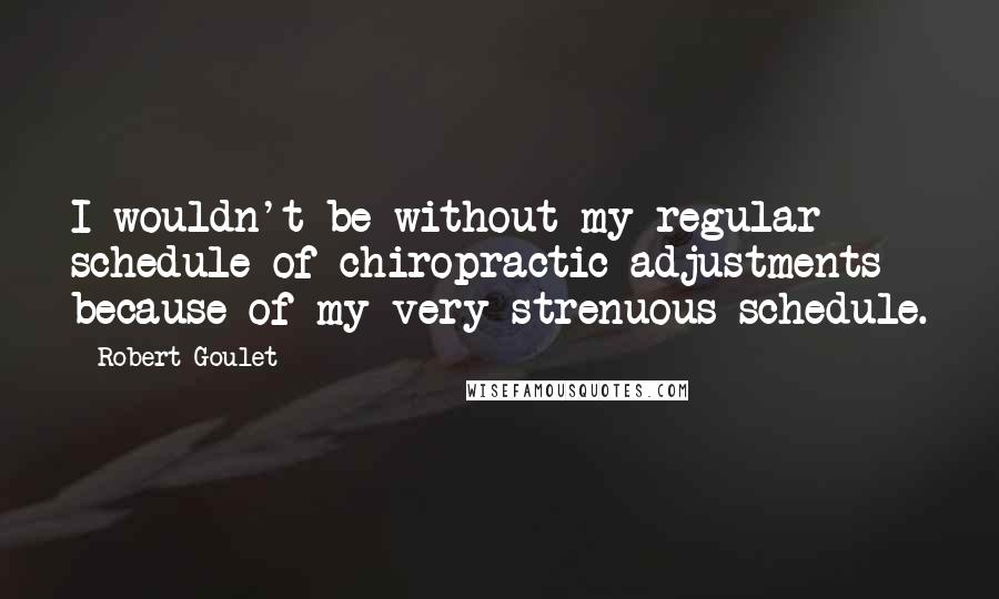 Robert Goulet Quotes: I wouldn't be without my regular schedule of chiropractic adjustments because of my very strenuous schedule.