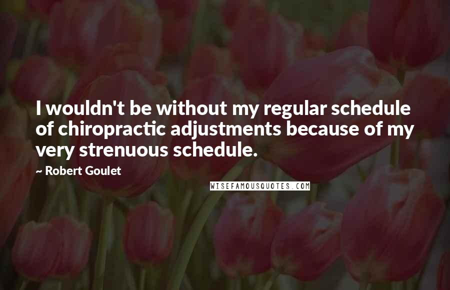 Robert Goulet Quotes: I wouldn't be without my regular schedule of chiropractic adjustments because of my very strenuous schedule.