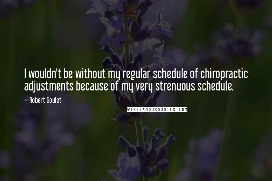 Robert Goulet Quotes: I wouldn't be without my regular schedule of chiropractic adjustments because of my very strenuous schedule.
