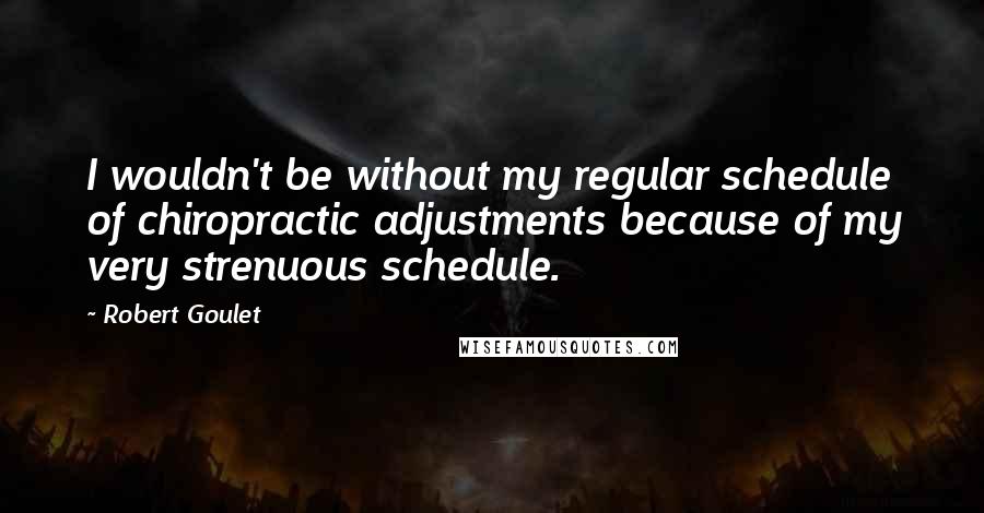 Robert Goulet Quotes: I wouldn't be without my regular schedule of chiropractic adjustments because of my very strenuous schedule.