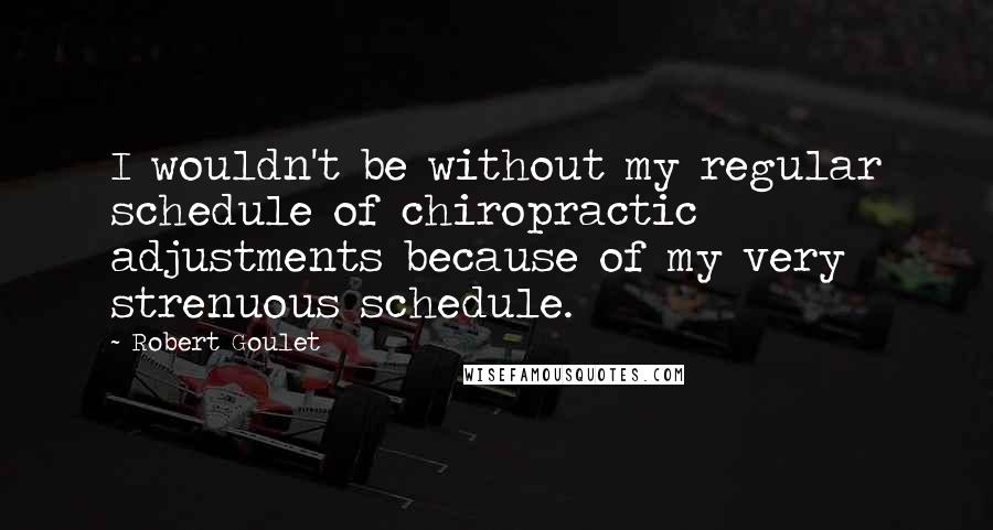 Robert Goulet Quotes: I wouldn't be without my regular schedule of chiropractic adjustments because of my very strenuous schedule.