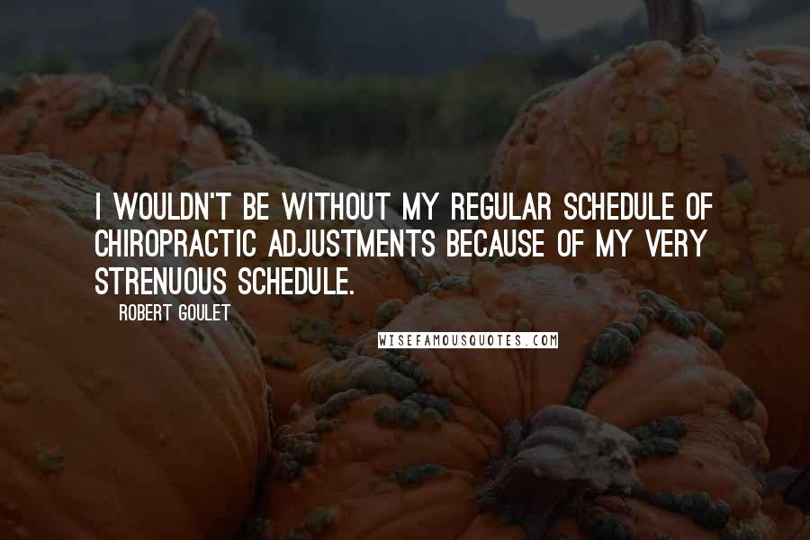 Robert Goulet Quotes: I wouldn't be without my regular schedule of chiropractic adjustments because of my very strenuous schedule.