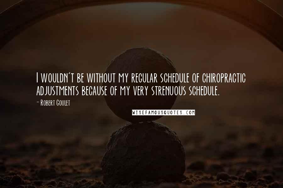 Robert Goulet Quotes: I wouldn't be without my regular schedule of chiropractic adjustments because of my very strenuous schedule.