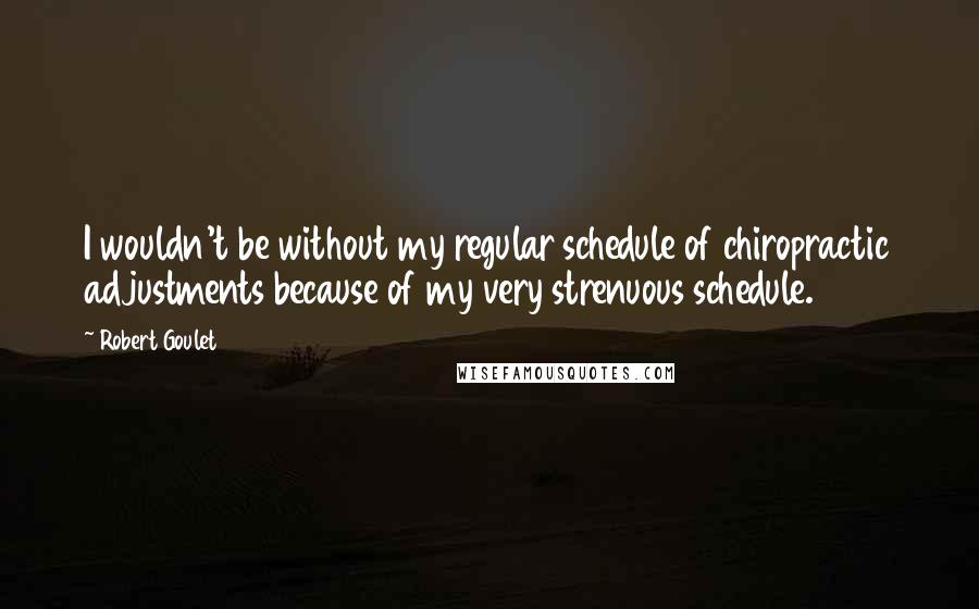 Robert Goulet Quotes: I wouldn't be without my regular schedule of chiropractic adjustments because of my very strenuous schedule.